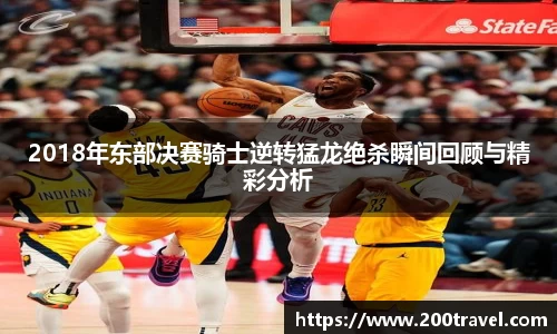 2018年东部决赛骑士逆转猛龙绝杀瞬间回顾与精彩分析