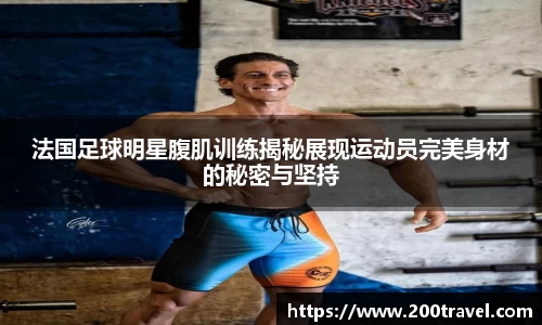 法国足球明星腹肌训练揭秘展现运动员完美身材的秘密与坚持