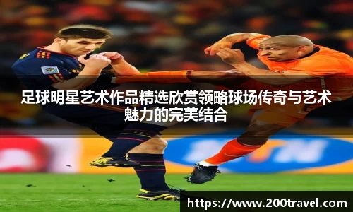 足球明星艺术作品精选欣赏领略球场传奇与艺术魅力的完美结合