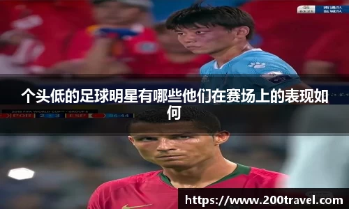 个头低的足球明星有哪些他们在赛场上的表现如何