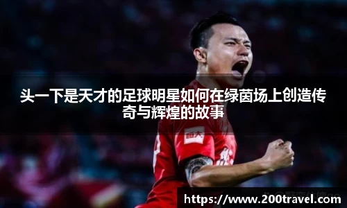 头一下是天才的足球明星如何在绿茵场上创造传奇与辉煌的故事